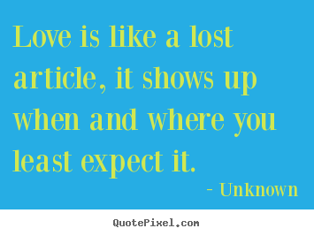Unknown image quotes - Love is like a lost article, it shows up when.. - Love quotes