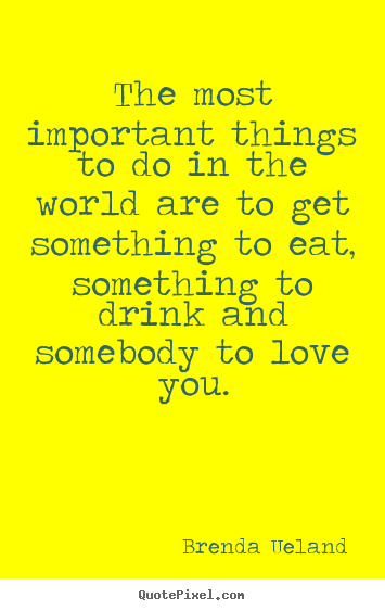 Sayings about love - The most important things to do in the world are to..