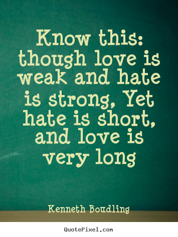 Kenneth Boudling poster quotes - Know this: though love is weak and hate is strong, yet hate.. - Love quotes