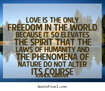 Love is the only freedom in the world because it so.. Kahlil Gibran top love quotes
