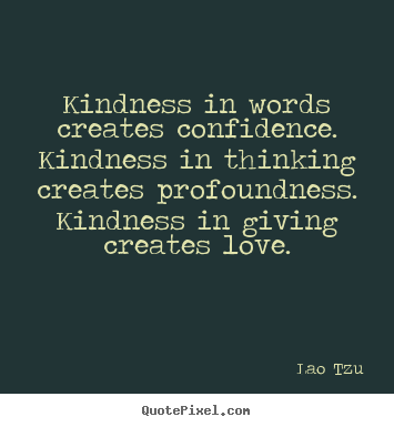 Design custom picture quotes about love - Kindness in words creates confidence. kindness in thinking..