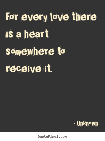 Sayings about love - For every love there is a heart somewhere to receive it.