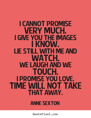 I cannot promise very much.i give you the.. Anne Sexton famous love quotes
