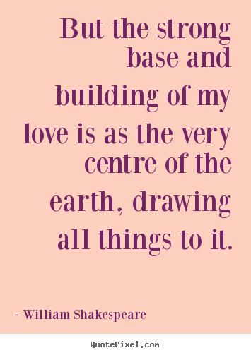 But the strong base and building of my love.. William Shakespeare  famous love quotes
