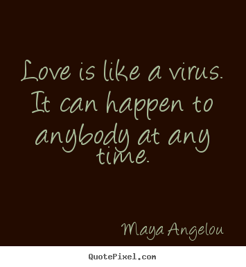 Love is like a virus. it can happen to anybody.. Maya Angelou  love sayings