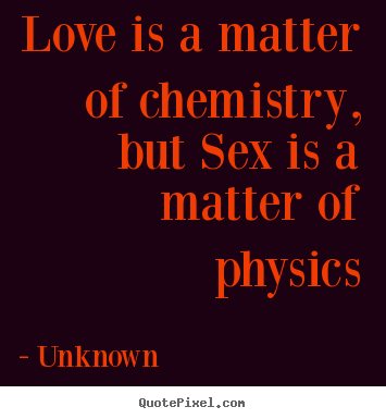 Love is a matter of chemistry, but sex is a matter of physics Unknown best love quotes