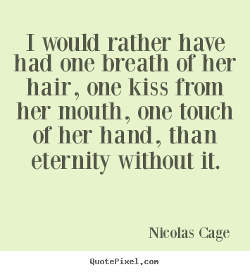 Nicolas Cage image quote - I would rather have had one breath of her hair, one kiss.. - Love quotes