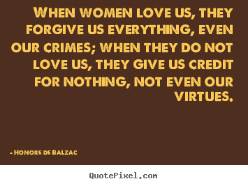 Make picture quotes about love - When women love us, they forgive us everything, even our crimes;..