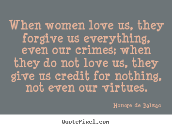 Love quotes - When women love us, they forgive us everything, even our..
