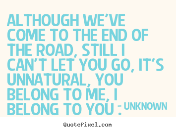 Unknown image quotes - Although we've come to the end of the road, still.. - Love quotes