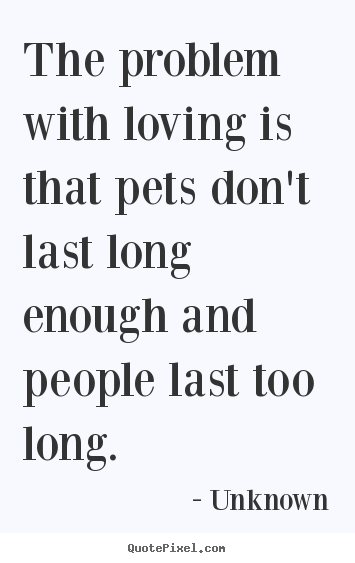 Love quote - The problem with loving is that pets don't last long enough..