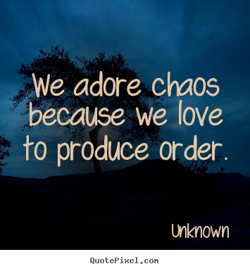 Love quote - We adore chaos because we love to produce order.