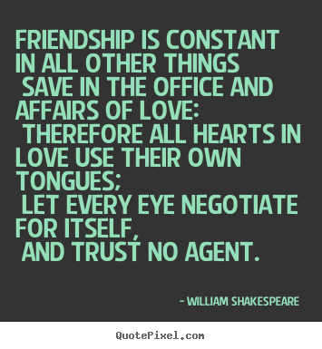Design your own picture quotes about love - Friendship is constant in all other things save..