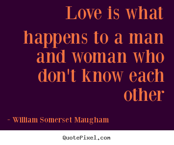 William Somerset Maugham picture quote - Love is what happens to a man and woman who don't know.. - Love quotes