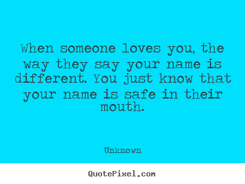Unknown poster sayings - When someone loves you, the way they say your name.. - Love quote