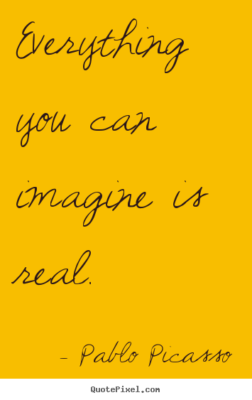 Sayings about love - Everything you can imagine is real.