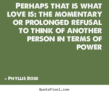 Quotes about love - Perhaps that is what love is: the momentary..
