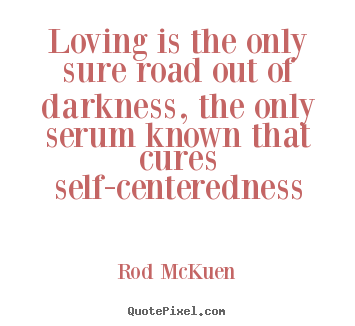 Quotes about love - Loving is the only sure road out of darkness, the only serum..