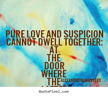 Diy picture quotes about love - Pure love and suspicion cannot dwell together: at the door where..