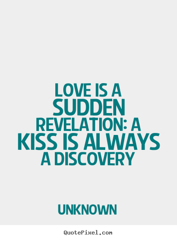 Love is a sudden revelation: a kiss is always a discovery Unknown top love quotes