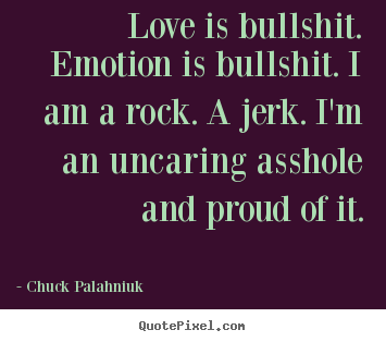 Quotes about love - Love is bullshit. emotion is bullshit. i..