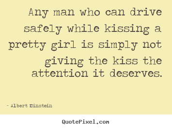 Quote about love - Any man who can drive safely while kissing a pretty girl is simply..