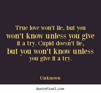 Unknown pictures sayings - True love won't lie, but you won't know unless.. - Love quote