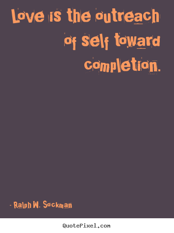 Make custom picture quote about love - Love is the outreach of self toward completion.