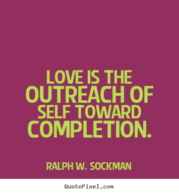 Diy poster quote about love - Love is the outreach of self toward completion.