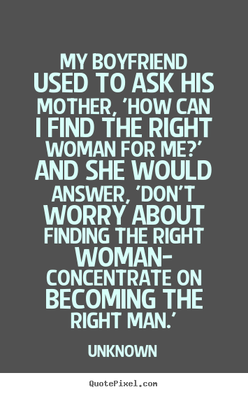 Love quotes - My boyfriend used to ask his mother, 'how can i find the right..
