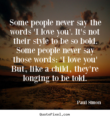 Quote about love - Some people never say the words 'i love you'. it's not their style to..