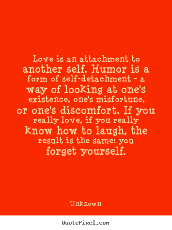 Quotes about love - Love is an attachment to another self. humor..