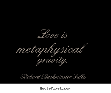 Quotes about love - Love is metaphysical gravity.