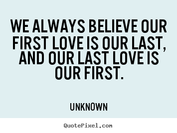 Love quotes - We always believe our first love is our last, and our last love is..