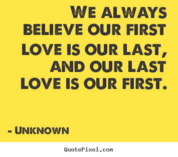 Quotes about love - We always believe our first love is our last,..
