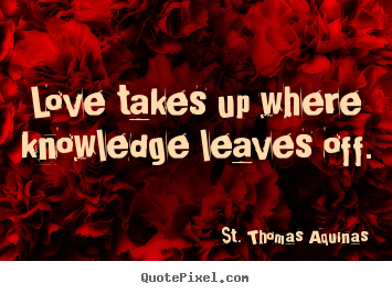 Quote about love - Love takes up where knowledge leaves off.