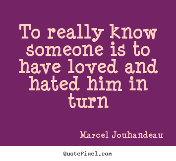 Love quotes - To really know someone is to have loved and hated..
