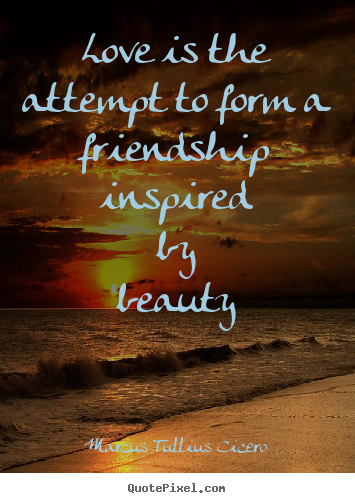 Marcus Tullius Cicero photo quotes - Love is the attempt to form a friendship inspired by beauty - Love quotes