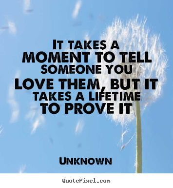 Love quote - It takes a moment to tell someone you love them,..