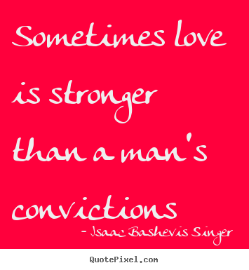 Isaac Bashevis Singer pictures sayings - Sometimes love is stronger than a man's convictions - Love quotes
