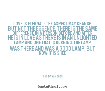 Vincent Van Gogh picture quotes - Love is eternal - the aspect may change, but not the essence... - Love quotes