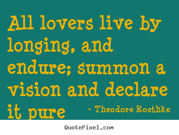 Quotes about love - All lovers live by longing, and endure; summon a vision..
