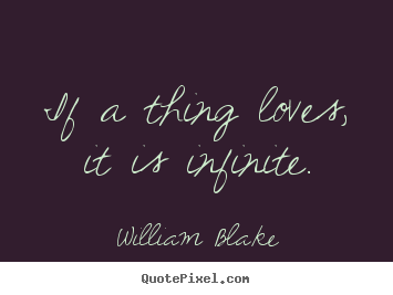 William Blake photo sayings - If a thing loves, it is infinite. - Love quote