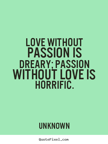Design picture quotes about love - Love without passion is dreary; passion without love is horrific.