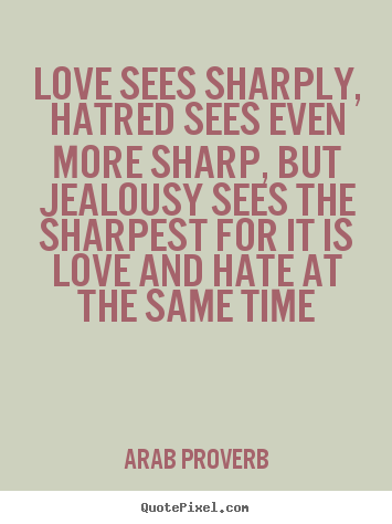 Quotes about love - Love sees sharply, hatred sees even more sharp,..