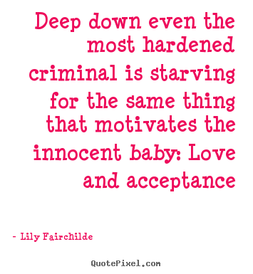 Lily Fairchilde picture quotes - Deep down even the most hardened criminal is starving for the same.. - Love quote