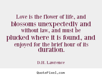 Create your own picture quotes about love - Love is the flower of life, and blossoms..