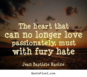How to make photo quotes about love - The heart that can no longer love passionately,..