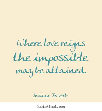 Design picture quotes about love - Where love reigns the impossible may be attained.