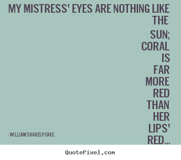 Quotes about love - My mistress' eyes are nothing like the sun; coral..